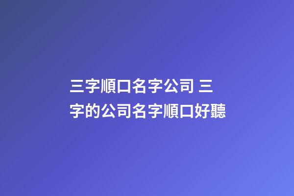 三字順口名字公司 三字的公司名字順口好聽-第1張-公司起名-玄機派